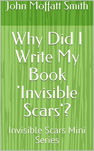 Why Did I Write My Book 'Invisible Scars'?: Invisible Scars Mini Series (Invisible Scars - Mini E-book series 1)